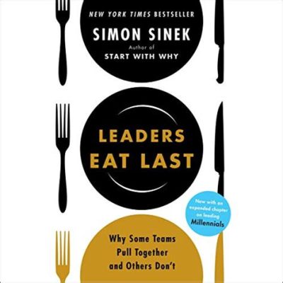 Leaders Eat Last: Why Some Teams Pull Together and Others Don't – A Symphony of Human Behavior Conducted by Simon Sinek